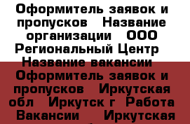 Оформитель заявок и пропусков › Название организации ­ ООО Региональный Центр › Название вакансии ­ Оформитель заявок и пропусков - Иркутская обл., Иркутск г. Работа » Вакансии   . Иркутская обл.